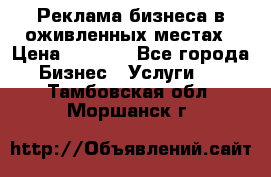 Реклама бизнеса в оживленных местах › Цена ­ 5 000 - Все города Бизнес » Услуги   . Тамбовская обл.,Моршанск г.